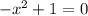 -x^{2}+1=0