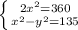 \left \{ {{2 x^{2} =360} \atop { x^{2} -y ^{2} =135}} \right.