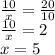 \frac{10}{x}= \frac{20}{10} \\ \frac{10}{x}=2 \\ x= 5