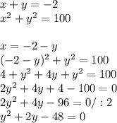 x+y=-2 \\ x^{2} +y ^{2} =100 \\ \\ x=-2-y \\ (-2-y)^{2} +y^{2} =100 \\ 4+y^{2} +4y+y^{2} =100 \\ 2y ^{2} +4y+4-100=0 \\ 2y^{2} +4y-96=0/:2 \\ y ^{2} +2y-48=0 \\