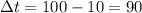 \Delta t=100-10=90