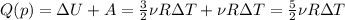 Q(p)=\Delta U+A=\frac{3}{2} \nu R \Delta T+ \nu R \Delta T=\frac{5}{2} \nu R \Delta T