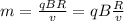 m= \frac{qBR}{v} =qB \frac{R}{v}