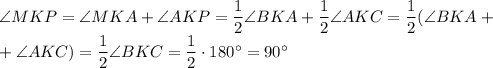 \angle MKP=\angle MKA+\angle AKP=\dfrac12\angle BKA+\dfrac12\angle AKC=\dfrac12(\angle BKA+\\+\angle AKC)=\dfrac12\angle BKC=\dfrac12\cdot180^\circ=90^\circ