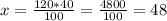 x= \frac{120*40}{100} = \frac{4800}{100} =48