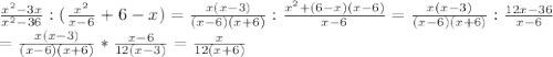 \frac{x^2-3x}{x^2-36}:( \frac{x^2}{x-6}+6-x)= \frac{x(x-3)}{(x-6)(x+6)}: \frac{x^2+(6-x)(x-6)}{x-6}=\frac{x(x-3)}{(x-6)(x+6)}: \frac{12x-36}{x-6} \\ =\frac{x(x-3)}{(x-6)(x+6)}* \frac{x-6}{12(x-3)}= \frac{x}{12(x+6)}