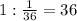 1:\frac{1}{36}=36