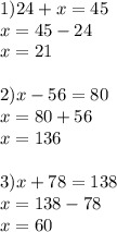 1) 24+x=45\\x=45-24\\x=21 \\ \\ 2)x-56=80 \\ x=80+56\\x=136 \\ \\ 3)x+78=138 \\ x=138-78 \\ x=60 \\ \\