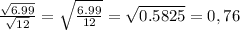 \frac{ \sqrt{6.99} }{ \sqrt{12} } = \sqrt{ \frac{6.99}{12} } = \sqrt{0.5825}= 0,76