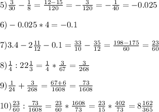 5) \frac{3}{30}- \frac{1}{8}= \frac{12-15}{120} = - \frac{3}{120}=- \frac{1}{40} =-0.025 \\ \\ 6) -0.025*4=-0.1 \\ \\ 7) 3.4-2 \frac{11}{12}-0.1= \frac{33}{10}- \frac{35}{12}= \frac{198-175}{60}= \frac{23}{60} \\ \\ 8) \frac{1}{4}:22 \frac{1}{3}= \frac{1}{4}* \frac{3}{67} = \frac{3}{268} \\ \\ 9)\frac{1}{24}+ \frac{3}{268}= \frac{67+6}{1608}= \frac{73}{1608} \\ \\ 10) \frac{23}{60}: \frac{73}{1608} = \frac{23}{60}* \frac{1608}{73}=\frac{23}{15}* \frac{402}{73}=8 \frac{162}{365}