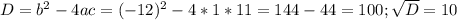 D=b^2-4ac=(-12)^2-4*1*11=144-44=100; \sqrt{D} =10