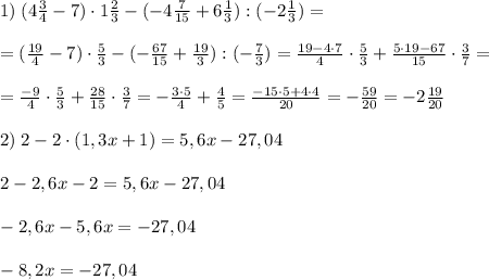 1)\; (4\frac{3}{4}-7)\cdot 1\frac{2}{3}-(-4\frac{7}{15}+6\frac{1}{3}):(-2\frac{1}{3})=\\\\=(\frac{19}{4}-7)\cdot \frac{5}{3}-(-\frac{67}{15}+\frac{19}{3}):(-\frac{7}{3})=\frac{19-4\cdot 7}{4}\cdot \frac{5}{3}+\frac{5\cdot 19-67}{15}\cdot \frac{3}{7}=\\\\=\frac{-9}{4}\cdot \frac{5}{3}+\frac{28}{15}\cdot \frac{3}{7}=-\frac{3\cdot 5}{4}+\frac{4}{5}=\frac{-15\cdot 5+4\cdot 4}{20}=-\frac{59}{20}=-2\frac{19}{20}\\\\2)\; 2-2\cdot (1,3x+1)=5,6x-27,04\\\\2-2,6x-2=5,6x-27,04\\\\-2,6x-5,6x=-27,04\\\\-8,2x=-27,04