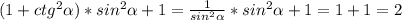 (1+ctg^2 \alpha )*sin^2 \alpha +1= \frac{1}{sin^2 \alpha } *sin^2 \alpha +1=1+1=2