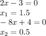 2x-3=0 \\ x_1=1.5 \\ -8x+4=0 \\ x_2=0.5