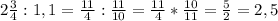 2 \frac{3}{4}:1,1= \frac{11}{4}: \frac{11}{10}= \frac{11}{4}* \frac{10}{11}= \frac{5}{2}=2,5