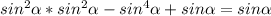 sin^2 \alpha *sin^2 \alpha -sin^4 \alpha +sin \alpha =sin \alpha