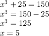 x^{3} +25=150\\ x^{3} =150-25\\ x^{3}=125\\x=5