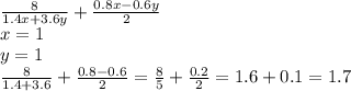 \frac{8}{1.4x+3.6y} + \frac{0.8x-0.6y}{2} \\ x=1 \\ y=1 \\ \frac{8}{1.4+3.6} + \frac{0.8-0.6}{2} = \frac{8}{5} + \frac{0.2}{2} =1.6+0.1=1.7