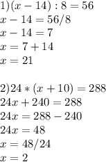 1)(x-14):8=56\\x-14=56/8 \\ x-14=7 \\ x=7+14 \\ x=21 \\ \\ 2)24*(x+10)=288 \\ 24x+240=288 \\ 24x=288-240 \\ 24x=48 \\ x=48/24\\x=2 \\ \\