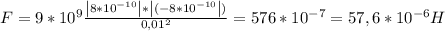 F=9*10 ^{9} \frac{\left|8*10 ^{-10}\right|*\left|(-8*10 ^{-10}\right|)}{0,01 ^{2} } =576*10 ^{-7} =57,6*10 ^{-6} H