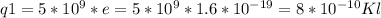 q1=5*10 ^{9} *e=5*10 ^{9} *1.6*10 ^{-19} =8*10 ^{-10} Kl