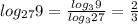 log _{27} } 9 = \frac{log_{3}9}{log_{3}27} }= \frac{2}{3}