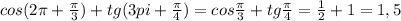 cos(2 \pi + \frac{ \pi }{3})+tg(3pi+ \frac{ \pi }{4} )=cos \frac{ \pi }{3} +tg \frac{ \pi }{4}= \frac{1}{2}+1=1,5