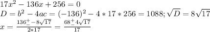 17x^2-136x+256=0 \\ D=b^2-4ac=(-136)^2-4*17*256=1088; \sqrt{D}= 8 \sqrt{17} \\ x= \frac{136^+_--8 \sqrt{17} }{2*17} = \frac{68^+_- 4\sqrt{17} }{17}