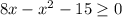 8x-x^2-15 \geq 0