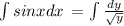 \int\limits {{sinx}dx } \,= \int\limits { \frac{dy}{ \sqrt{y} } } \,