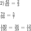 2) \frac{42}{63} = \frac{2}{3} \\ \\ \frac{70}{98} = \frac{5}{7} \\ \\ \frac{180}{195} = \frac{36}{39} = \frac{12}{13}