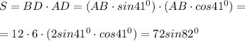 S=BD\cdot AD=(AB\cdot sin41^0)\cdot (AB\cdot cos41^0)=\\\\=12\cdot 6\cdot (2sin41^0\cdot cos41^0)=72sin82^0