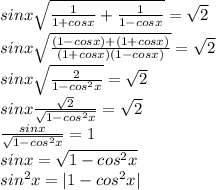 sinx \sqrt{ \frac{1}{1+cosx}+ \frac{1}{1-cosx} }= \sqrt{2} \\ sinx \sqrt{ \frac{(1-cosx)+(1+cosx)}{(1+cosx)(1-cosx)} }= \sqrt{2} \\ sinx \sqrt{ \frac{2}{1-cos^2x} }= \sqrt{2} \\ sinx \frac{ \sqrt{2} }{ \sqrt{1-cos^2x} }= \sqrt{2} \\ \frac{sinx}{ \sqrt{1-cos^2x}}=1 \\ sinx= \sqrt{1-cos^2x} \\ sin^2x=|1-cos^2x|