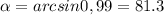 \alpha =arcsin0,99=81.3