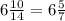 6 \frac{10}{14} =6 \frac{5}{7}