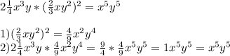 2 \frac{1}{4} x^{3} y*( \frac{2}{3} xy^{2} ) ^{2} = x^{5} y ^{5} \\ \\ 1)(\frac{2}{3} xy^{2} ) ^{2} = \frac{4}{9} x^{2} y^{4} \\ &#10;2)2 \frac{1}{4} x^{3} y*\frac{4}{9} x^{2} y^{4} = \frac{9}{4} * \frac{4}{9} x^{5} y ^{5} =1 x^{5} y ^{5} = x^{5} y ^{5}