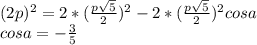 (2p)^2 = 2*(\frac{p \sqrt{5}}{2})^2-2*( \frac{p\sqrt{5}}{2})^2 cosa\\&#10; cosa = - \frac{3}{5}