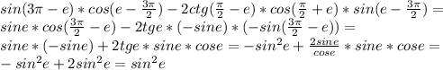 sin(3 \pi -e)*cos(e- \frac{3 \pi }{2} )-2ctg( \frac{ \pi }{2} -e)*cos( \frac{ \pi }{2} +e)*sin(e- \frac{3 \pi }{2} )= \\ &#10;sine*cos( \frac{3 \pi }{2} -e)-2tge*(-sine)*(-sin (\frac{3 \pi }{2}-e))= \\ &#10;sine* (-sine)+2tge*sine*cose=-sin^{2}e+ \frac{2sine}{cose} *sine*cose= \\ &#10;-sin^{2}e+2sin^{2}e=sin^{2}e