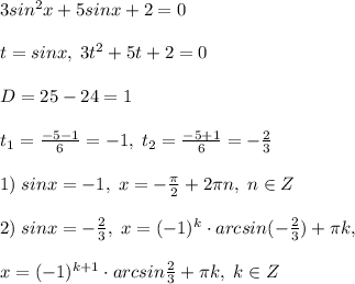 3sin^2x+5sinx+2=0\\\\t=sinx,\; 3t^2+5t+2=0\\\\D=25-24=1\\\\t_1=\frac{-5-1}{6}=-1,\; t_2=\frac{-5+1}{6}=-\frac{2}{3}\\\\1)\; sinx=-1,\; x=-\frac{\pi}{2}+2\pi n,\; n\in Z\\\\2)\; sinx=-\frac{2}{3},\; x=(-1)^{k}\cdot arcsin(-\frac{2}{3})+\pi k,\\\\x=(-1)^{k+1}\cdot arcsin\frac{2}{3}+\pi k,\; k\in Z