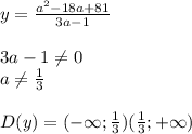 y= \frac{a^{2} -18a+81}{3a-1} \\ \\ 3a-1 \neq 0 \\ a \neq \frac{1}{3} \\ \\ D(y)=(-\infty; \frac{1}{3}) ( \frac{1}{3};+\infty)