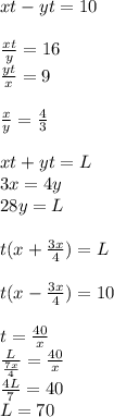 xt-yt=10\\\\ \frac{xt}{y}=16\\ \frac{yt}{x}=9\\\\ \frac{x}{y}=\frac{4}{3}\\\\ xt+yt=L\\ 3x=4y\\ 28y=L\\\\ t(x + \frac{3x}{4})=L\\\\ t(x-\frac{3x}{4})=10\\\\ t=\frac{40}{x}\\ \frac{L}{\frac{7x}{4}} = \frac{40}{x}\\ \frac{4L}{7}=40\\ L=70