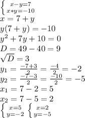 \left \{ {{x-y=7} \atop {x*y=-10}} \right. \\ x=7+y \\ y(7+y)=-10 \\ y^{2} +7y+10=0 \\ D=49-40=9 \\ \sqrt{D} =3 \\ y _{1} = \frac{-7+3}{2} = \frac{-4}{2} =-2 \\ y _{2} = \frac{-7-3}{2} = \frac{-10}{2} =-5 \\ x_{1} =7-2=5 \\ x_{2} =7-5=2 \\ \left \{ {{x=5} \atop {y=-2}} \right. \left \{ {{x=2} \atop {y=-5}} \right.