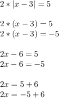 2*|x-3|=5 \\ \\ 2*(x-3)=5 \\ 2*(x-3)=-5 \\ \\ 2x-6=5 \\ 2x-6=-5 \\ \\ 2x=5+6 \\ 2x=-5+6 \\ \\