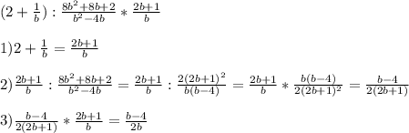 (2+ \frac{1}{b}) : \frac{8b^2+8b+2}{b^2-4b} * \frac{2b+1}{b} \\ \\ &#10;1) 2+ \frac{1}{b}= \frac{2b+1}{b} \\ \\ &#10;2)\frac{2b+1}{b}: \frac{8b^2+8b+2}{b^2-4b} =\frac{2b+1}{b}: \frac{2(2b+1)^2}{b(b-4)}=&#10;\frac{2b+1}{b}* \frac{b(b-4)}{2(2b+1)^2}=\frac{b-4}{2(2b+1)} \\ \\ &#10;3) \frac{b-4}{2(2b+1)}* \frac{2b+1}{b}=\frac{b-4}{2b}