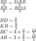 &#10;\frac{BD}{3}= \frac{2+KB}{6}\\&#10;\frac{KB}{2}= \frac{BD+3}{6} \\\\&#10;BD=\frac{9}{5}\\&#10;KB=\frac{8}{5} \\&#10; BC=3+\frac{9}{5} = \frac{24}{5}\\&#10; AB=2+\frac{8}{5}= \frac{18}{5}