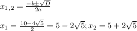 x_1_,_2= \frac{-b \pm \sqrt{D} }{2a} \\ \\ x_1= \frac{10-4 \sqrt{5} }{2} =5-2 \sqrt{5} ;x_2=5+2 \sqrt{5}