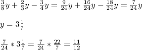 \frac{3}{8}y+ \frac{2}{3}y- \frac{3}{4}y = \frac{9}{24}y+ \frac{16}{24}y- \frac{18}{24}y= \frac{7}{24}y \\ \\ y=3 \frac{1}{7} \\ \\ \frac{7}{24} *3 \frac{1}{7}=\frac{7}{24}* \frac{22}{7}= \frac{11}{12}