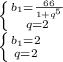 \left \{ {{b_1= \frac{66}{1+q^5} } \atop {q=2}} \right. \\ \left \{ {{b_1=2} \atop {q=2}} \right.