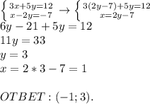 \left \{ {{3x+5y=12} \atop {x-2y=-7}} \right. \to \left \{ {{3(2y-7)+5y=12} \atop {x=2y-7}} \right. \\ 6y-21+5y=12 \\ 11y=33 \\ y=3 \\ x=2*3-7=1 \\ \\ OTBET:(-1;3).