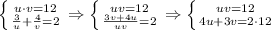 \left \{ {{u\cdot v=12} \atop { \frac{3}{u} + \frac{4}{v} =2}} \right. \Rightarrow \left \{ {{uv=12} \atop { \frac{3v+4u}{uv} =2}} \right. \Rightarrow \left \{ {{uv=12} \atop {4u+3v=2\cdot12}} \right.